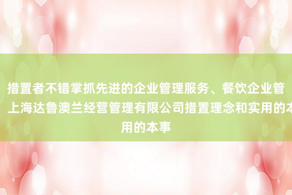 措置者不错掌抓先进的企业管理服务、餐饮企业管理、上海达鲁澳兰经营管理有限公司措置理念和实用的本事