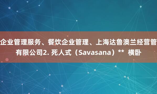 **企业管理服务、餐饮企业管理、上海达鲁澳兰经营管理有限公司2. 死人式（Savasana）**  横卧